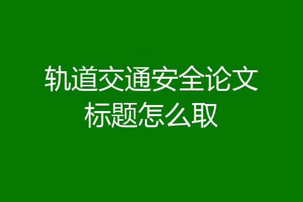 轨道交通安全论文标题怎么取