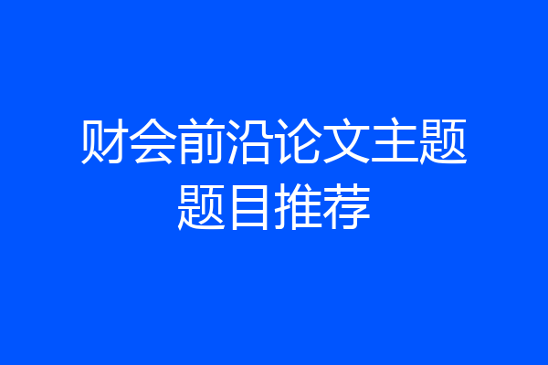 财会前沿论文主题题目推荐