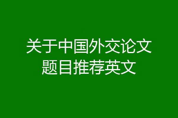 关于中国外交论文题目推荐英文