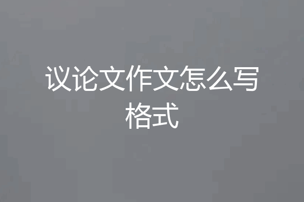 议论文作文怎么写格式