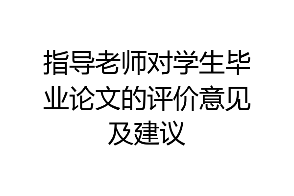 指导老师对学生毕业论文的评价意见及建议