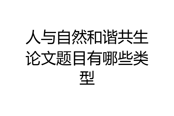 人与自然和谐共生论文题目有哪些类型
