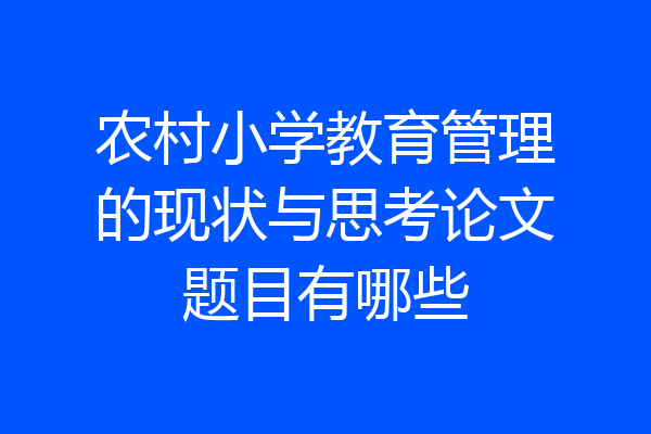 农村小学教育管理的现状与思考论文题目有哪些