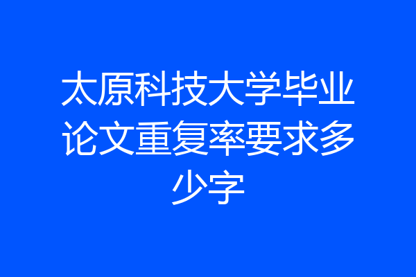 太原科技大学毕业论文重复率要求多少字
