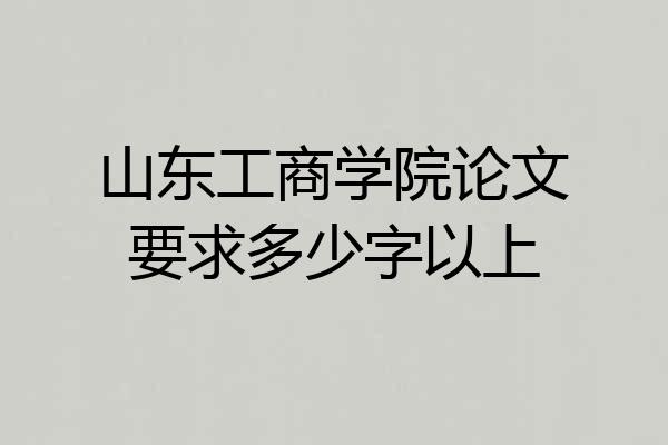 山东工商学院论文要求多少字以上