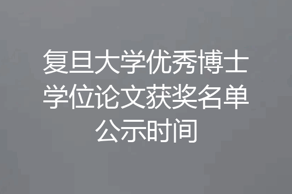 复旦大学优秀博士学位论文获奖名单公示时间