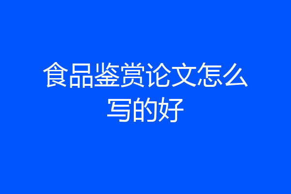 食品鉴赏论文怎么写的好