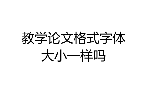 教学论文格式字体大小一样吗