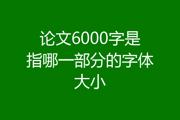 论文6000字是指哪一部分的字体大小