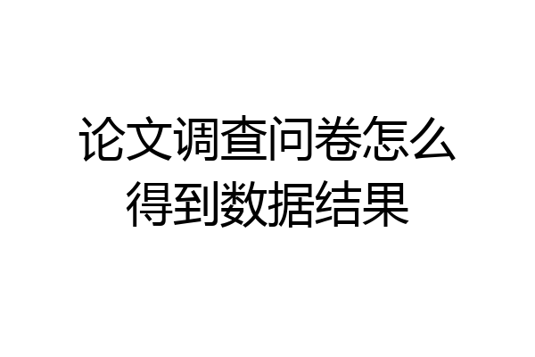 论文调查问卷怎么得到数据结果
