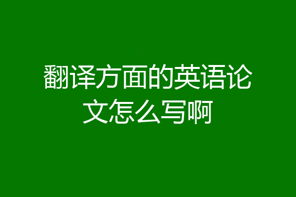 翻译方面的英语论文怎么写啊