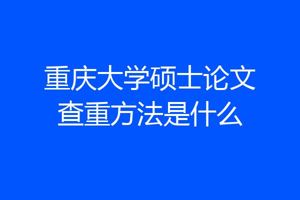 重庆大学硕士论文查重方法是什么