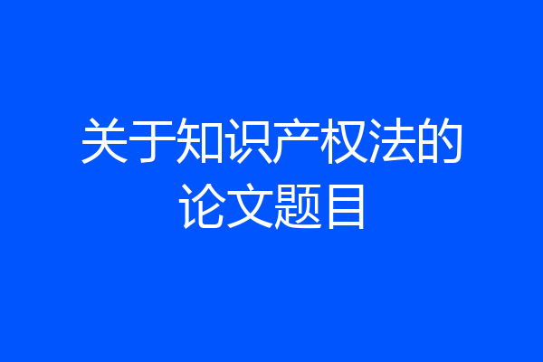 关于知识产权法的论文题目