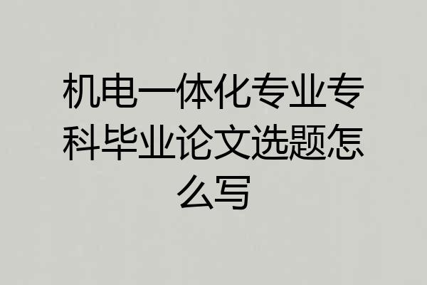 机电一体化专业专科毕业论文选题怎么写