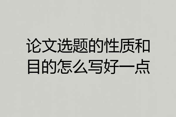 论文选题的性质和目的怎么写好一点