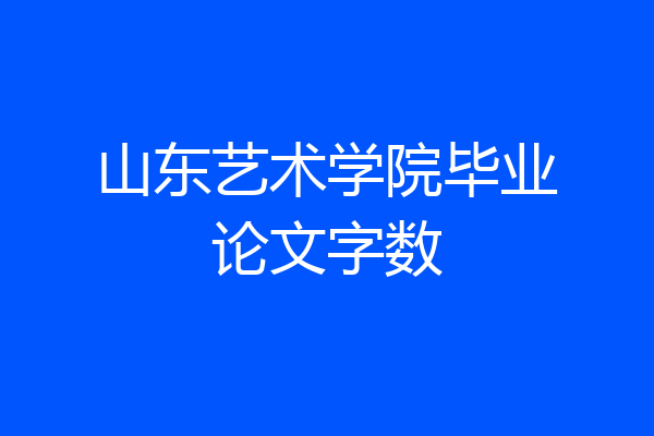山东艺术学院毕业论文字数