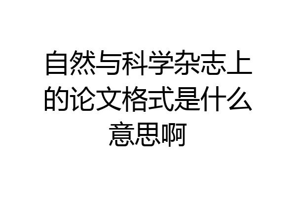 自然与科学杂志上的论文格式是什么意思啊