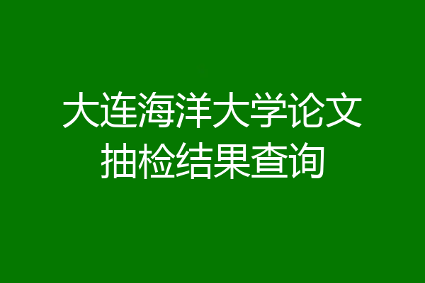 大连海洋大学论文抽检结果查询
