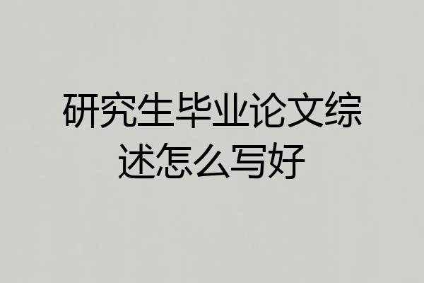 研究生毕业论文综述怎么写好
