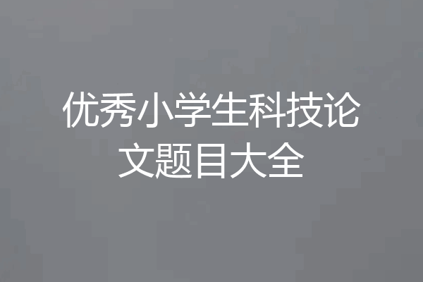 优秀小学生科技论文题目大全