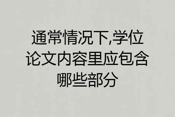 通常情况下,学位论文内容里应包含哪些部分