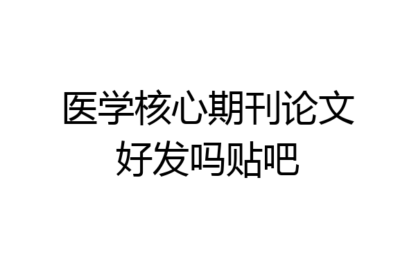 医学核心期刊论文好发吗贴吧