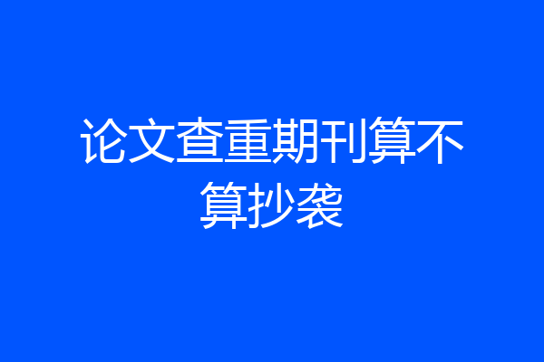 论文查重期刊算不算抄袭