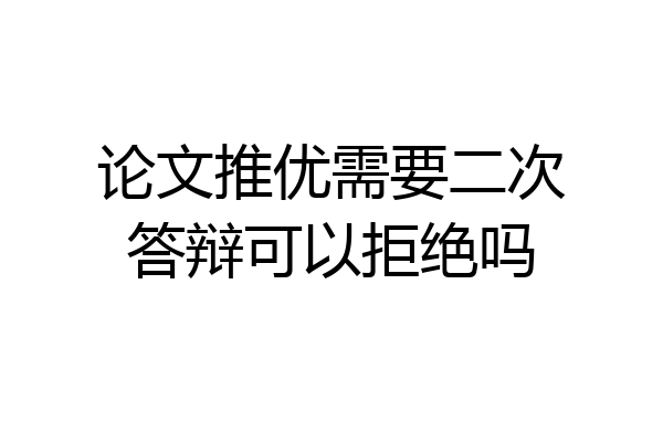 论文推优需要二次答辩可以拒绝吗
