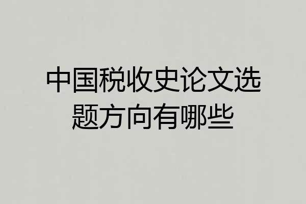 中国税收史论文选题方向有哪些
