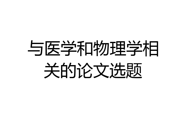与医学和物理学相关的论文选题