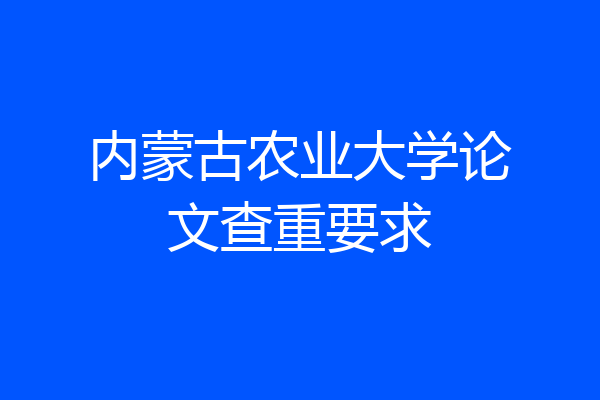 内蒙古农业大学论文查重要求