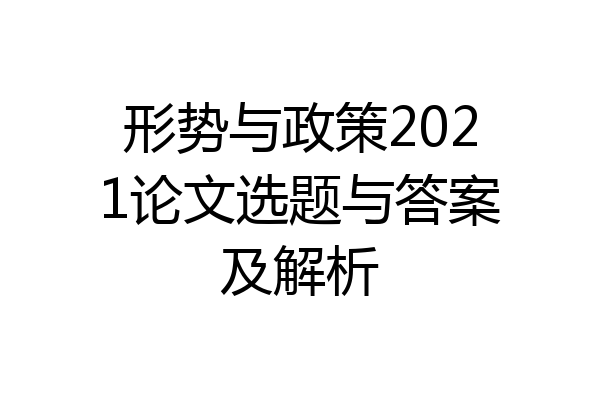 形势与政策2021论文选题与答案及解析