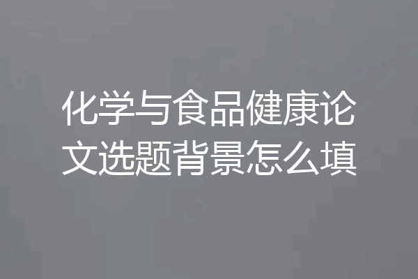 化学与食品健康论文选题背景怎么填