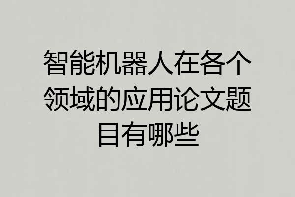 智能机器人在各个领域的应用论文题目有哪些