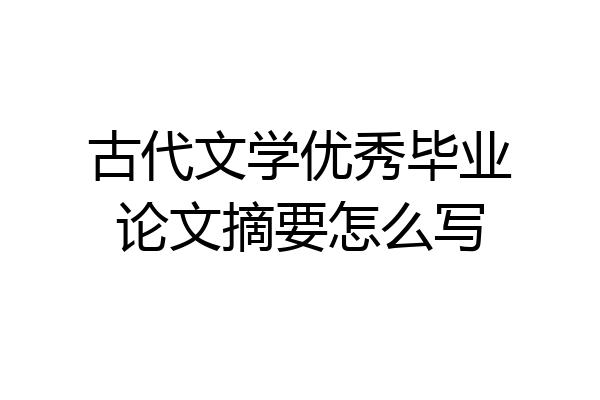 古代文学优秀毕业论文摘要怎么写