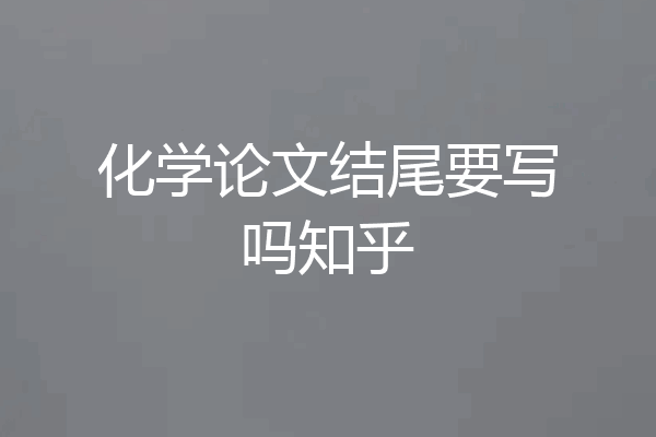 化学论文结尾要写吗知乎