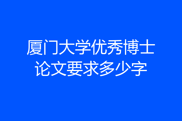 厦门大学优秀博士论文要求多少字