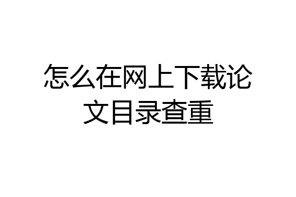 怎么在网上下载论文目录查重