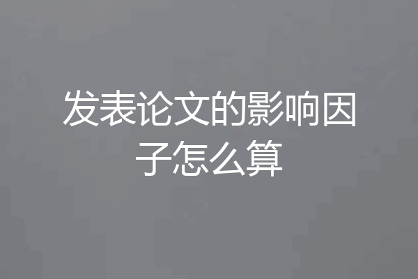 发表论文的影响因子怎么算