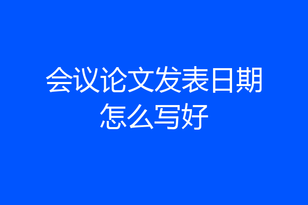 会议论文发表日期怎么写好