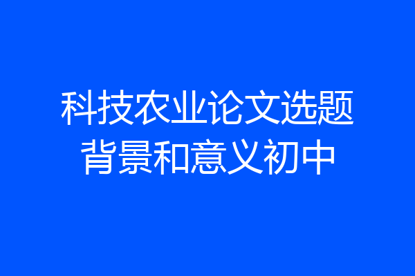 科技农业论文选题背景和意义初中