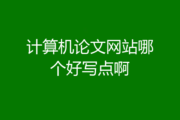 计算机论文网站哪个好写点啊