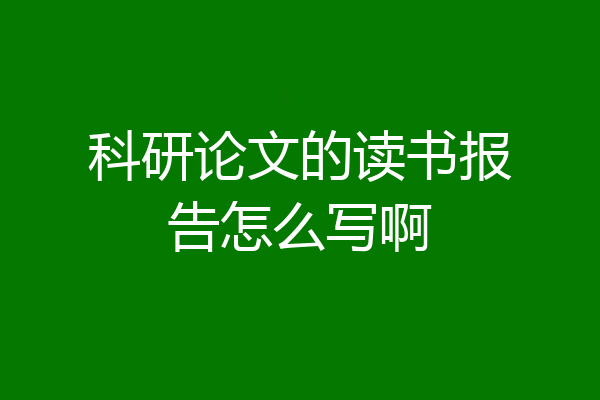科研论文的读书报告怎么写啊