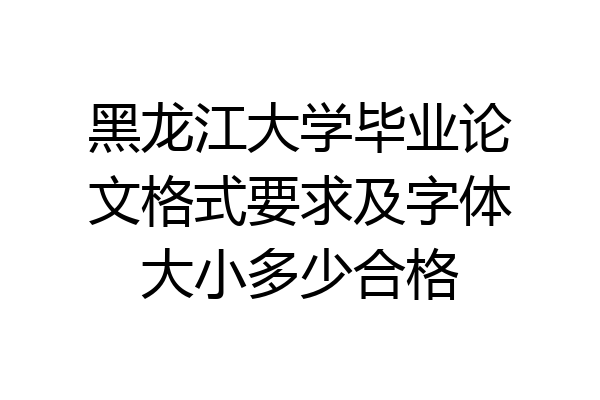 黑龙江大学毕业论文格式要求及字体大小多少合格