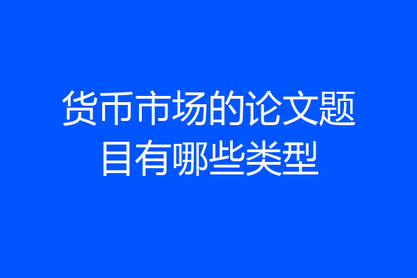 货币市场的论文题目有哪些类型