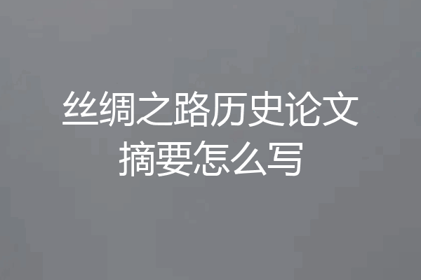 丝绸之路历史论文摘要怎么写