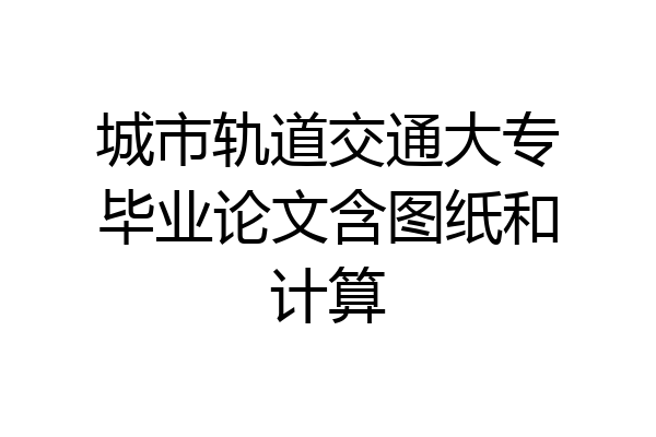 城市轨道交通大专毕业论文含图纸和计算