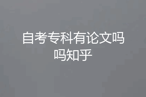自考专科有论文吗吗知乎