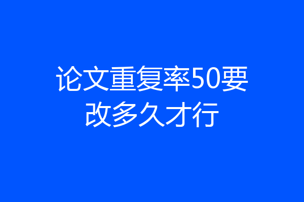 论文重复率50要改多久才行