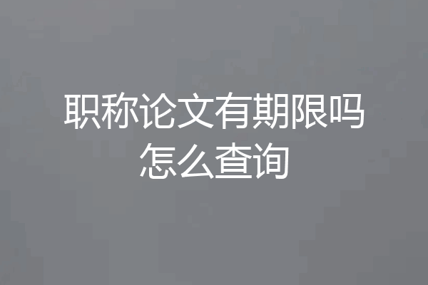 职称论文有期限吗怎么查询